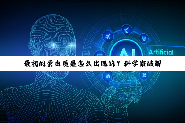 最初的蛋白质是怎么出现的？科学家破解生命起源悖论