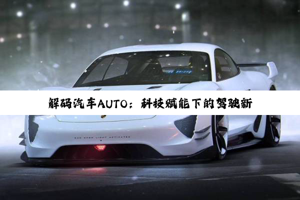 解码汽车AUTO：科技赋能下的驾驶新境