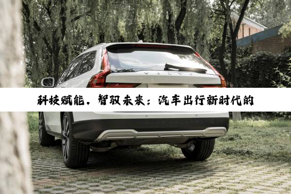 科技赋能，智驭未来：汽车出行新时代的探索与展望