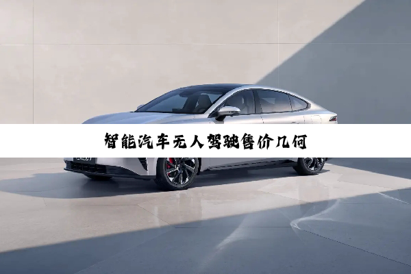 智能汽车无人驾驶售价几何