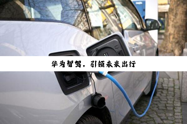 华为智驾，引领未来出行