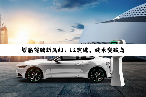 智能驾驶新风向：L2演进、技术突破与市场跃升