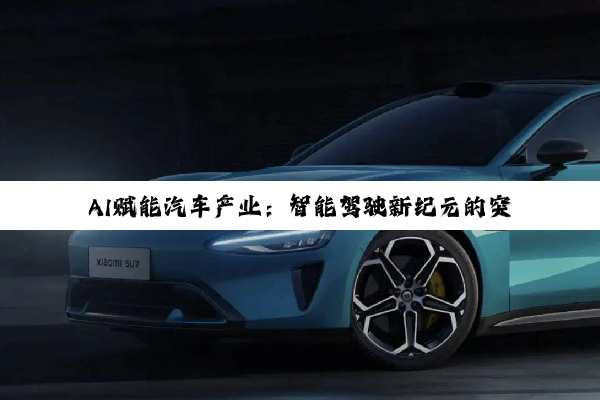 AI赋能汽车产业：智能驾驶新纪元的突围与变革
