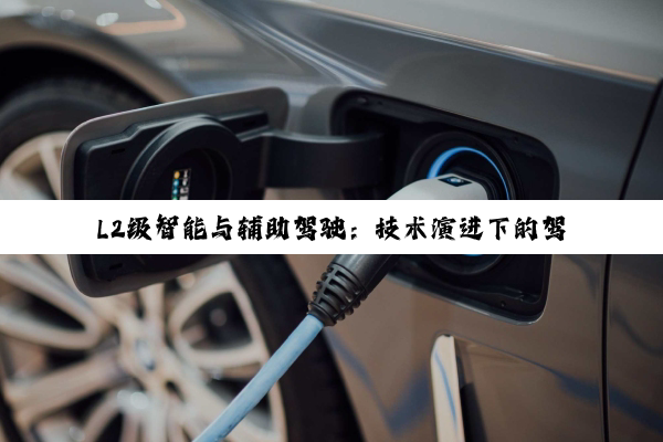 L2级智能与辅助驾驶：技术演进下的驾驶新体验与安全考量