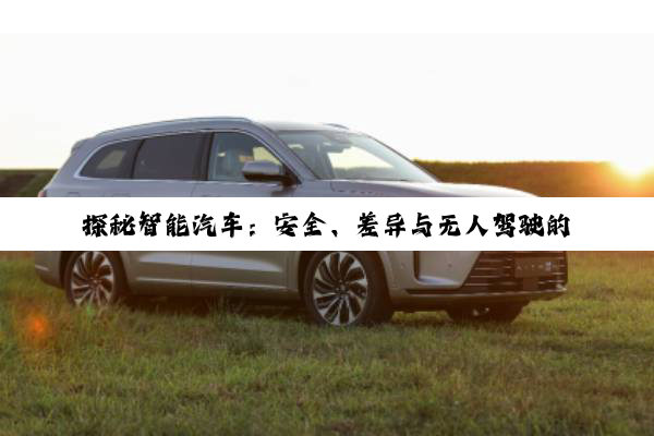 探秘智能汽车：安全、差异与无人驾驶的未来图景